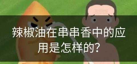 辣椒油在串串香中的应用是怎样的？